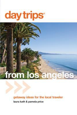 Day Trips(r) from Los Angeles: Getaway Ideas for the Local Traveler by Pamela Price, Laura Kath