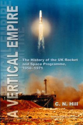 A Vertical Empire: The History of the UK Rocket and Space Programme, 1950-1971 by C.N. Hill