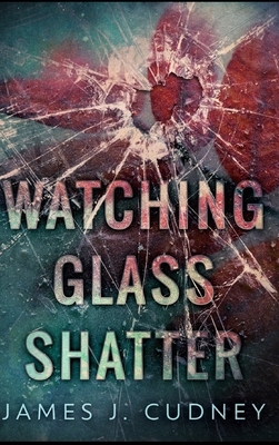 Watching Glass Shatter by James J. Cudney