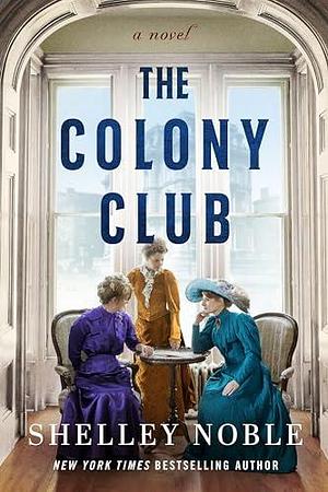 The Colony Club: A Novel by Shelley Noble, Shelley Noble