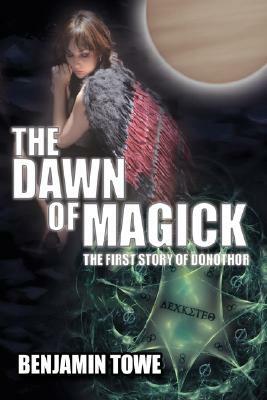 The Dawn of Magick: The First Story of Donothor by Benjamin Towe