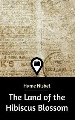 The Land of the Hibiscus Blossom by Hume Nisbet