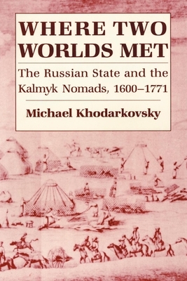 Where Two Worlds Met: The Russian State and the Kalmyk Nomads, 1600 1771 by Michael Khodarkovsky