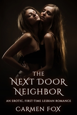 The Next Door Neighbor: An Erotic, First-Time Lesbian Romance by Carmen Fox