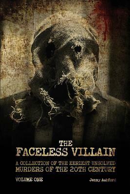 The Faceless Villain: A Collection of the Eeriest Unsolved Murders of the 20th Century: Volume One by Jenny Ashford