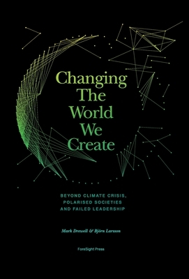 Changing The World We Create: Beyond climate crises, polarised societies and failed leadership by Mark Drewell, Björn Larsson
