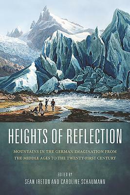 Heights of Reflection: Mountains in the German Imagination from the Middle Ages to the Twenty-First Century by 