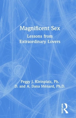 Magnificent Sex: Lessons from Extraordinary Lovers by A. Dana Ménard, Peggy J. Kleinplatz