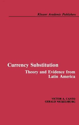 Currency Substitution: Theory and Evidence from Latin America by Gerald Nickelsburg, Victor A. Canto