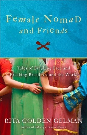 Female Nomad and Friends: Tales of Breaking Free and Breaking Bread Around the World by Rita Golden Gelman