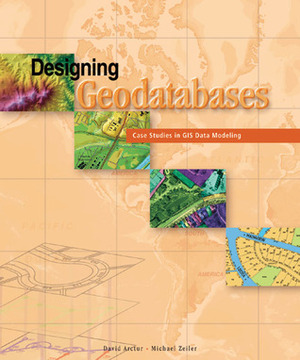 Designing Geodatabases: Case Studies in GIS Data Modeling by David Arctur, Michael Zeiler