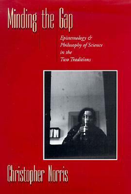 Minding the Gap: Epistemology and Philosophy of Science in the Two Traditions by Christopher Norris