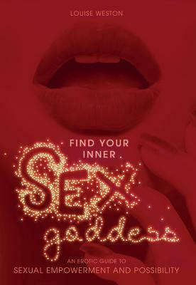 Find Your Inner Sex Goddess: An Erotic Guide to Sexual Empowerment and Possibility by Louise Weston