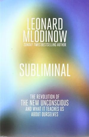 Subliminal: The Revolution of the New Unconscious and What it Teaches Us About Ourselves by Leonard Mlodinow