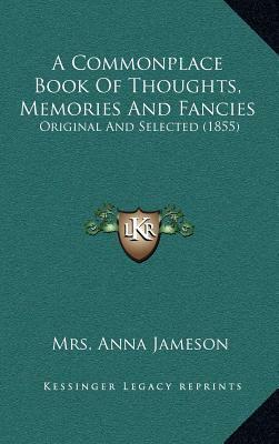 A Commonplace Book of Thoughts, Memories and Fancies: Original and Selected (1855) by Anna Brownell Jameson