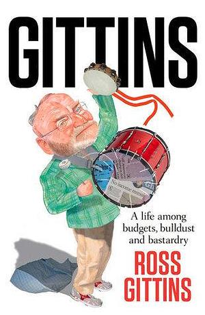 Gittins: A Life of Budgets, Bulldust and Bastardry by Ross Gittins, Ross Gittins