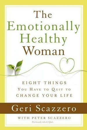 The Emotionally Healthy Woman: Eight Things You Have to Quit to Change Your Life by Geri Scazzero