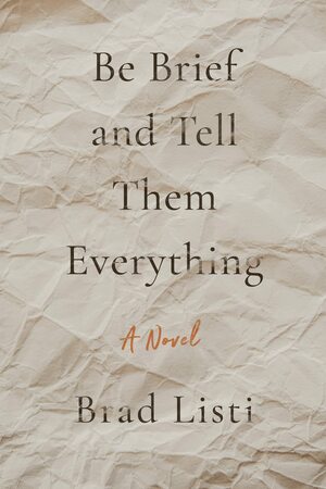 Be Brief and Tell Them Everything by Brad Listi