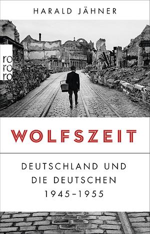 Wolfszeit: Deutschland und die Deutschen 1945 - 1955 by Harald Jähner