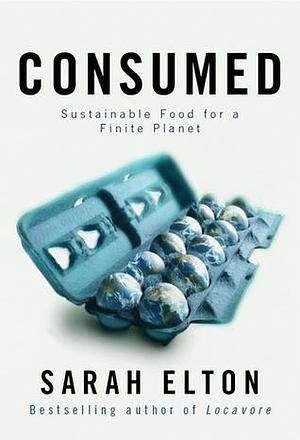 Consumed: Sustainable Food for a Finite Planet by Sarah Elton, Sarah Elton