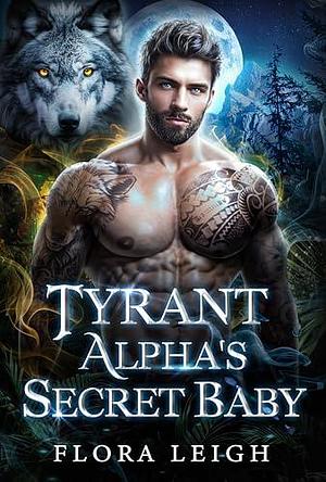 Tyrant Alpha's Secret Baby by Flora R. Leigh, Flora R. Leigh