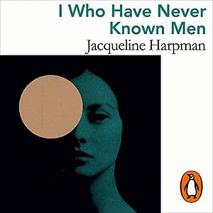 I Who Have Never Known Men by Jacqueline Harpman, Jacqueline Harpman, Ros Schwartz