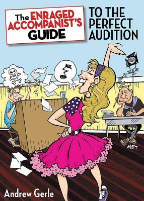 The Enraged Accompanist's Guide to the Perfect Audition by Andrew Gerle