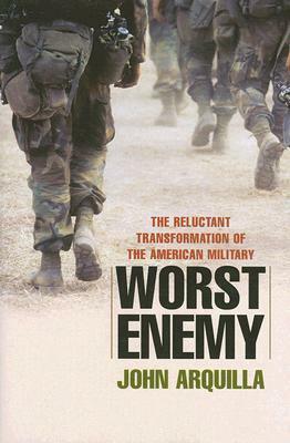 Worst Enemy: The Reluctant Transformation of the American Military by John Arquilla