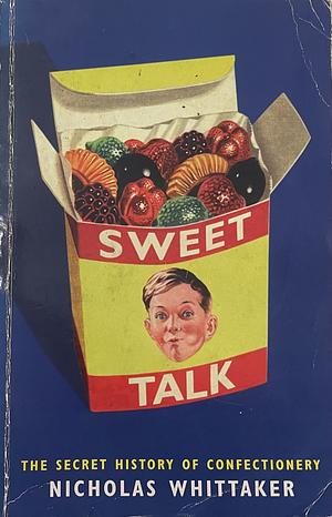 Sweet Talk: The Secret History Of Confectionery by Nicholas Whittaker