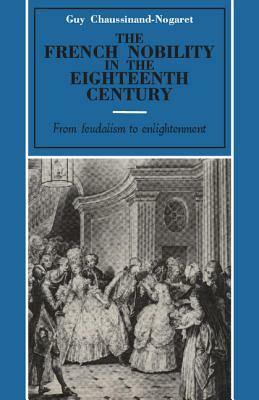 The French Nobility in the Eighteenth Century: From Feudalism to Enlightenment by Guy Chaussinand-Nogaret