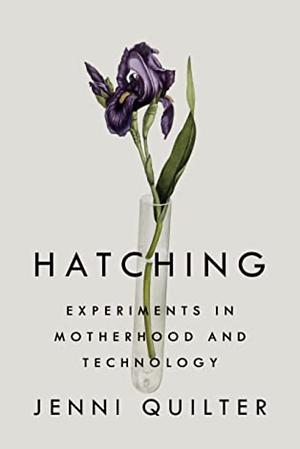 Hatching: Experiments in Motherhood and Technology by Jenni Quilter, Jenni Quilter
