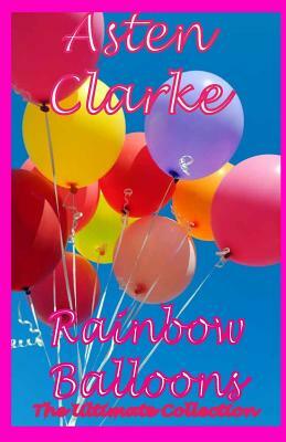 Rainbow Balloons: The Ultimate Collection by Asten Clarke