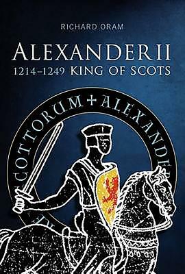 Alexander II: King of Scots 1214-1249 by Richard Oram, Richard D. Oram