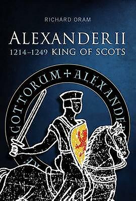 Alexander II: King of Scots 1214-1249 by Richard D. Oram, Richard Oram