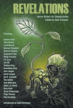 Revelations: Horror Writers for Climate Action by Ramsey Campbell, Sarah Langan, Richard Chizmar, Gwendolyn Kiste, Joe Hill, Sarah Pinborough, John Langan, Tananarive Due, Stephen King, Gemma Amor, Philip Fracassi, Clive Barker, Laird Barron, Tim Lebbon, Nuzo Onoh, Priya Sharma, T.E. Grau, Joe R. Lansdale, Josh Malerman, Paul Tremblay, Adam L.G. Nevill, Seán O'Connor