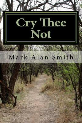 Cry Thee Not by Mark Alan Smith