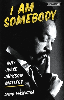 I Am Somebody: Why Jesse Jackson Matters by David Masciotra