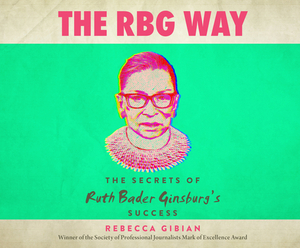 The RBG Way: The Secrets of Ruth Bader Ginsburg's Success by Rebecca Gibian