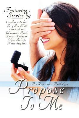Propose To Me, A Romance Anthology by Louise Redmann, Elena Kane, Charmaine Pauls