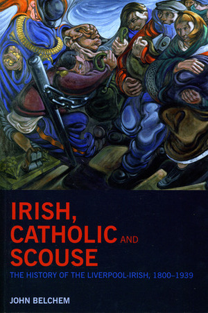 Irish, Catholic and Scouse: The History of the Liverpool-Irish, 1800-1939 by John Belchem