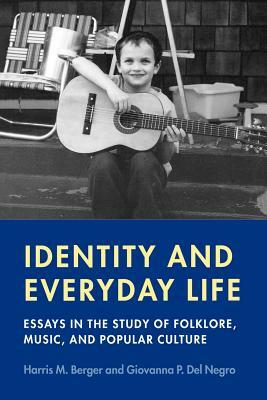 Identity and Everyday Life: Essays in the Study of Folklore, Music and Popular Culture by Giovanna P. Del Negro, Harris M. Berger