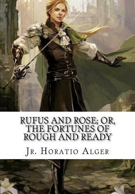 Rufus and Rose; Or, The Fortunes of Rough and Ready by Horatio Alger Jr.