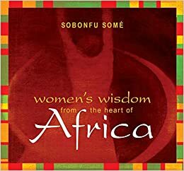 Women's Wisdom from the Heart of Africa by Sobonfu E. Somé