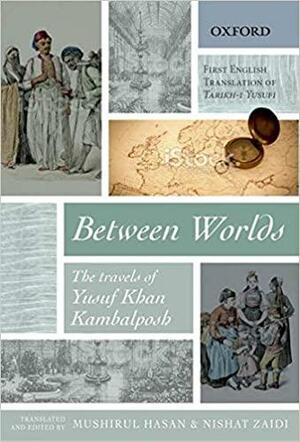 Between Worlds: The Travels of Yusuf Khan Kambalposh by Nishat Zaidi, Yusuf Khan Kambalposh, Mushirul Hasan