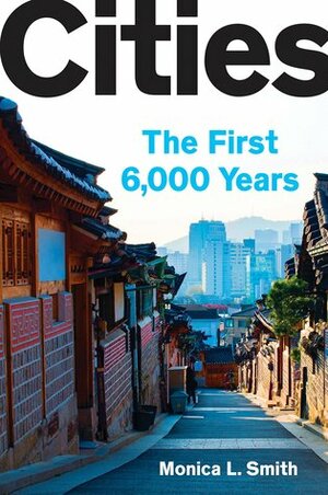 Cities: The First 6,000 Years by Monica L. Smith