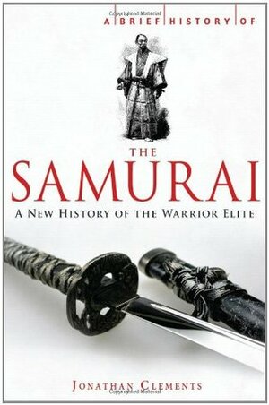 A Brief History of the Samurai: The Way of Japan's Elite Warriors by Jonathan Clements