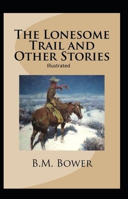 The Lonesome Trail and Other Stories Illustrated by B. M. Bower