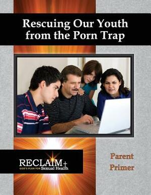 Rescuing Our Youth from the Porn Trap: Parent Primer by Bruce Hannemann, Mark Kastleman, Jeannie Hannemann