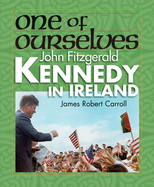 One of Ourselves: John Fitzgerald Kennedy in Ireland by James Carroll