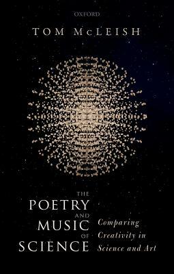 The Poetry and Music of Science: Comparing Creativity in Science and Art by Tom McLeish